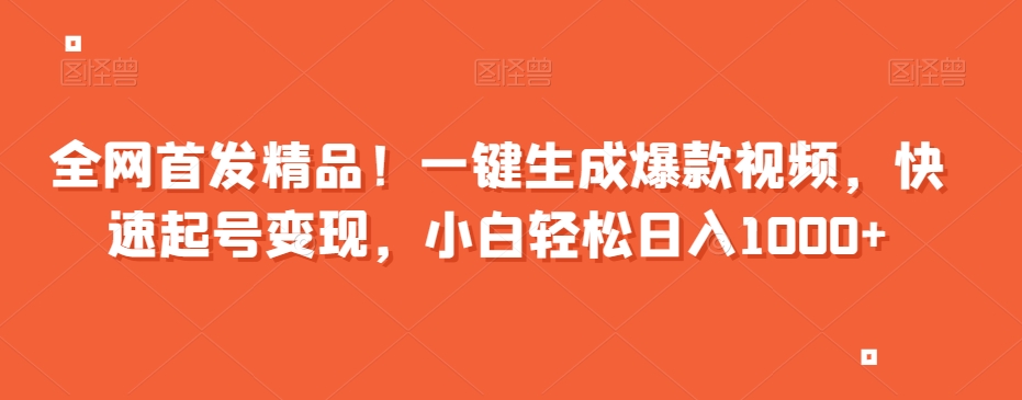 全网首发精品！一键生成爆款视频，快速起号变现，小白轻松日入1000+【揭秘】-互联网资源大全网