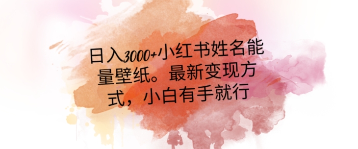 日入300+小红书姓名能量壁纸，最新二次变现方式，小白有手就行【揭秘】-互联网资源大全网