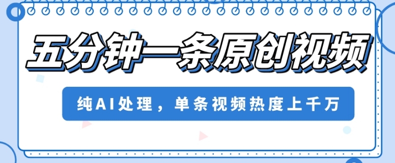 五分钟一条原创视频，纯AI处理，单条视频热度上千万【揭秘】-互联网资源大全网