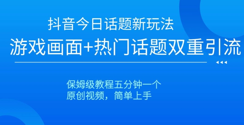 抖音今日话题新玩法,游戏画面+热门话题双重引流,保姆级教程五分钟一个【揭秘】-互联网资源大全网