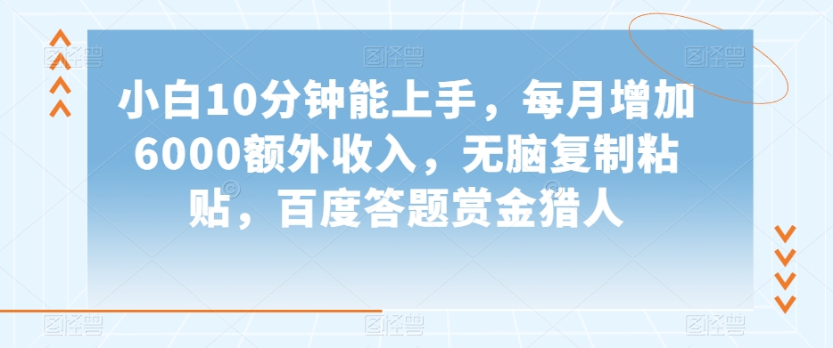 小白10分钟能上手，每月增加6000额外收入，无脑复制粘贴‌，百度答题赏金猎人【揭秘】-互联网资源大全网