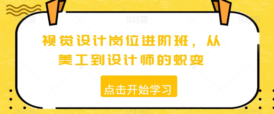 视觉设计岗位进阶班,从美工到设计师的蜕变-互联网资源大全网