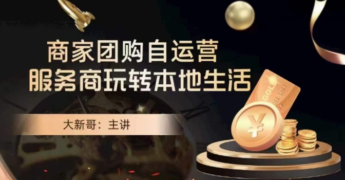 大新哥·商家团购自运营-玩转本地生活-互联网资源大全网