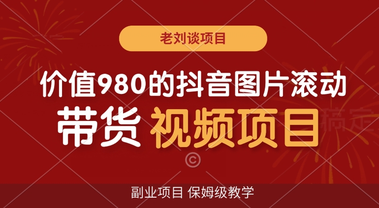 价值980的抖音图片滚动带货视频副业项目,保姆级教学【揭秘】-第一资源库
