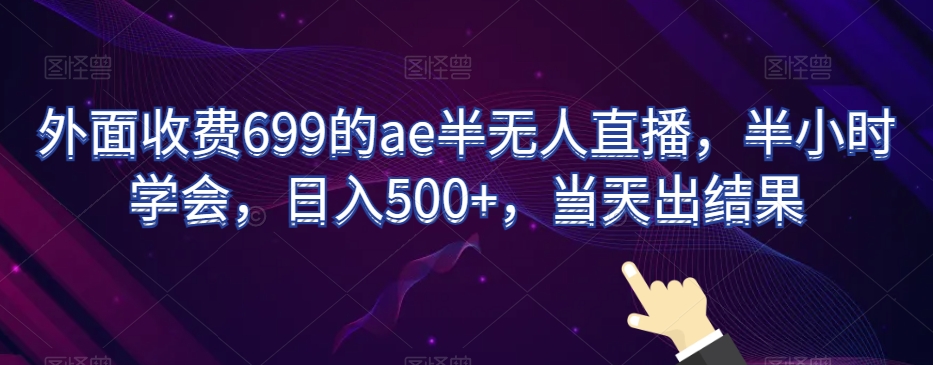 外面收费699的ae半无人直播,半小时学会,日入500+,当天出结果【揭秘】-互联网资源大全网