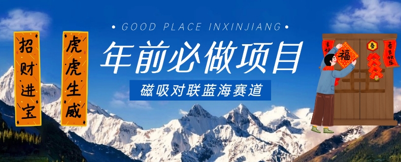 年前必做项目,磁吸对联蓝海赛道,傻瓜式操作复制粘贴纯搬运,一部手机即可完成-互联网资源大全网