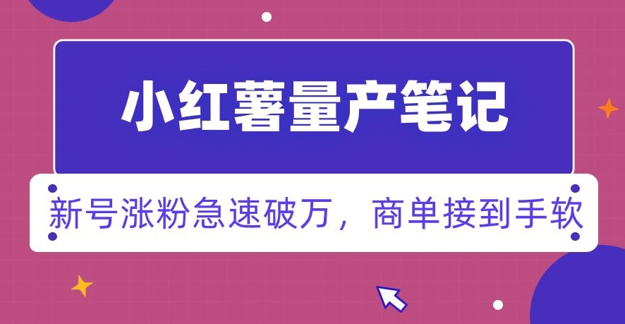 小红书量产笔记,一分种一条笔记,新号涨粉急速破万,新黑马赛道,商单接到手软【揭秘】-第一资源库