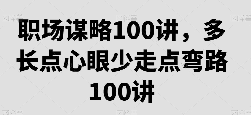 职场谋略100讲,多长点心眼少走点弯路-互联网资源大全网