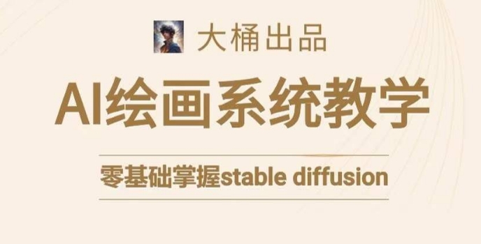 大桶的stable diffusion系统课程,零基础系统性学习AI绘画,小白也能轻松上手-第一资源库