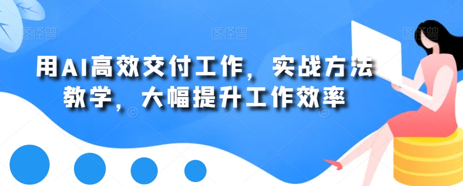 用AI高效交付工作,实战方法教学,大幅提升工作效率-互联网资源大全网