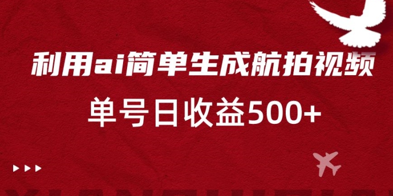 利用ai简单复制粘贴，生成航拍视频，单号日收益500+【揭秘】-第一资源库
