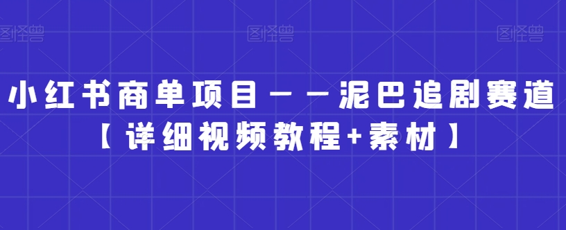 小红书商单项目——泥巴追剧赛道【详细视频教程+素材】【揭秘】-互联网资源大全网