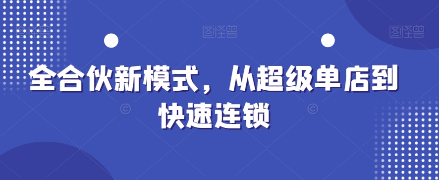 全合伙新模式,从超级单店到快速连锁-互联网资源大全网