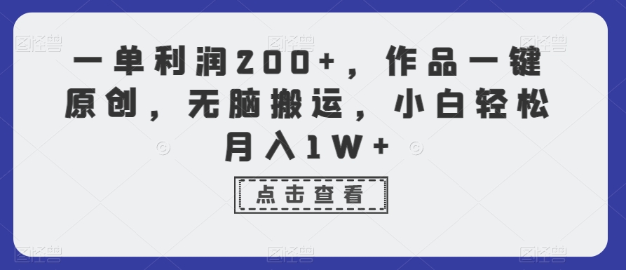 一单利润200+，作品一键原创，无脑搬运，小白轻松月入1W+【揭秘】-互联网资源大全网