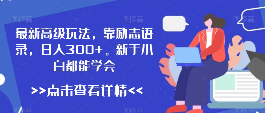 最新高级玩法,靠励志语录,日入300+,新手小白都能学会【揭秘】-互联网资源大全网