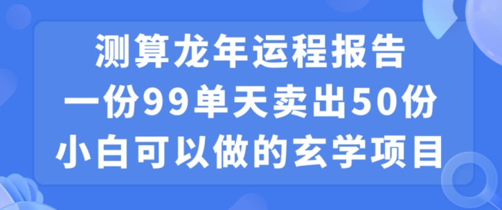 小白可做的玄学项目,出售”龙年运程报告”一份99元单日卖出100份利润9900元,0成本投入【揭秘】-互联网资源大全网