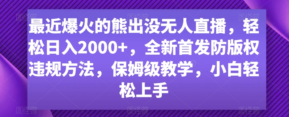 最近爆火的熊出没无人直播,轻松日入2000+,全新首发防版权违规方法【揭秘】-互联网资源大全网