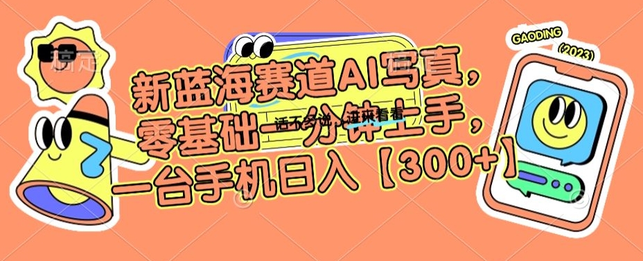 新蓝海赛道AI写真,零基础一分钟上手,一台手机日入300+【揭秘】-第一资源库