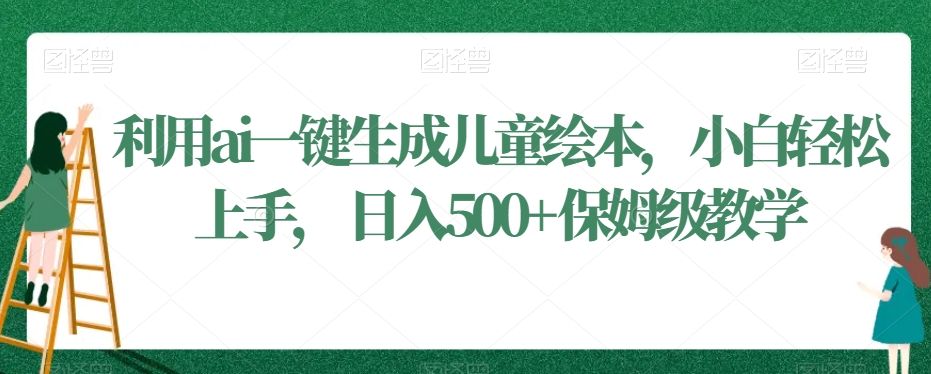 利用ai一键生成儿童绘本,小白轻松上手,日入500+保姆级教学【揭秘】-第一资源库