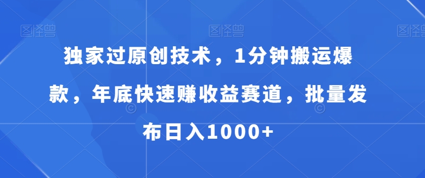 独家过原创技术,1分钟搬运爆款,年底快速赚收益赛道,批量发布日入1000+【揭秘】-互联网资源大全网
