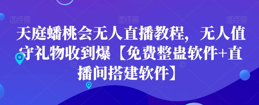 天庭蟠桃会无人直播教程，无人值守礼物收到爆【免费整蛊软件+直播间搭建软件】-互联网资源大全网