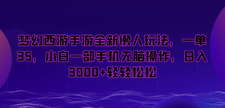 梦幻西游手游全新懒人玩法,一单35,小白一部手机无脑操作,日入3000+轻轻松松【揭秘】-互联网资源大全网