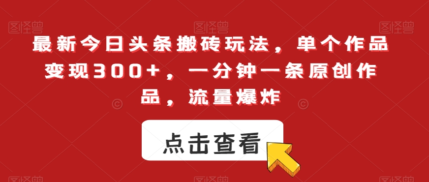 最新今日头条搬砖玩法,单个作品变现300+,一分钟一条原创作品,流量爆炸【揭秘】-互联网资源大全网