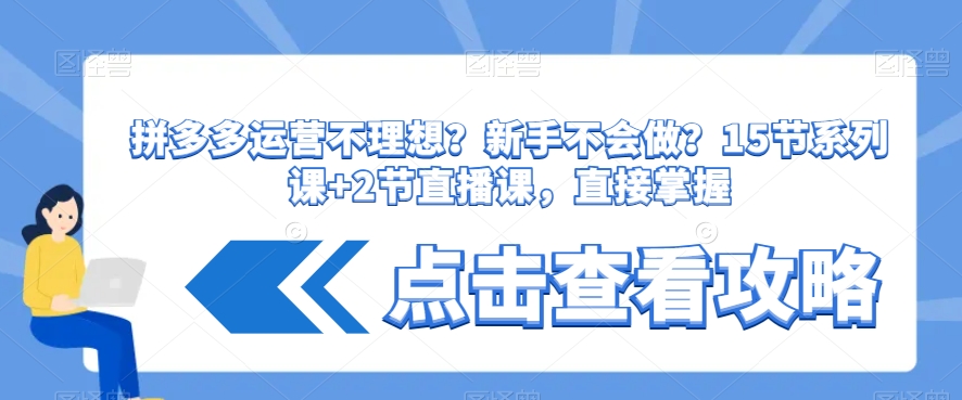 拼多多运营不理想?新手不会做?15节系列课+2节直播课,直接掌握-互联网资源大全网