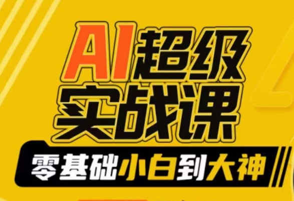 AI超级实战课:零基础小白到大神,掌握ai绘画玩法与变现-互联网资源大全网