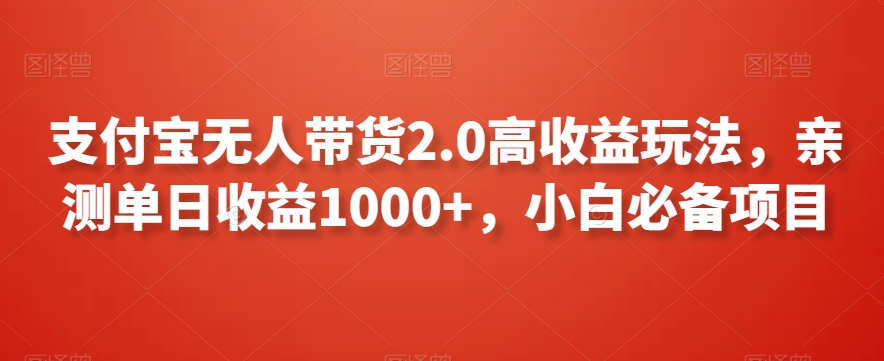 支付宝无人带货2.0高收益玩法,亲测单日收益1000+,小白必备项目【揭秘】-互联网资源大全网