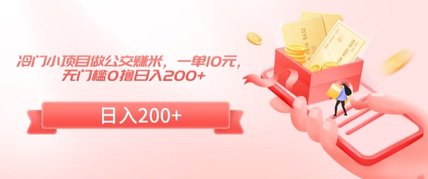 冷门小项目做公交赚米,一单10元,无门槛0撸日入200+【揭秘】-互联网资源大全网