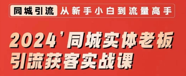 2024同城实体老板引流获客实战课，同城短视频·同城直播·实体店投放·问题答疑-互联网资源大全网