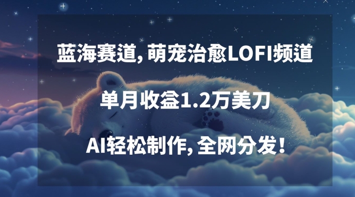 蓝海赛道,萌宠治愈LOFI频道,单月收益1.2万美刀,AI轻松制作,全网分发【揭秘】-互联网资源大全网