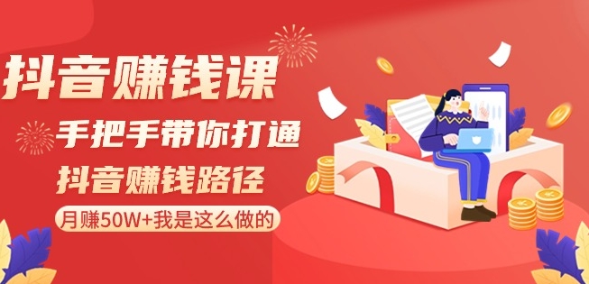 抖音赚钱课-手把手带你打通抖音赚钱路径:月赚50W+我是这么做的!-互联网资源大全网