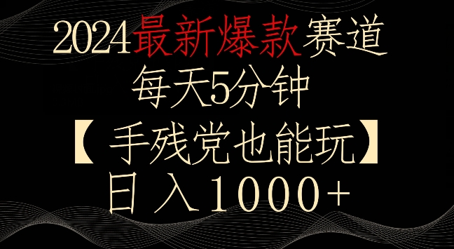 2024最新爆款赛道,每天5分钟,手残党也能玩,轻松日入1000+【揭秘】-互联网资源大全网