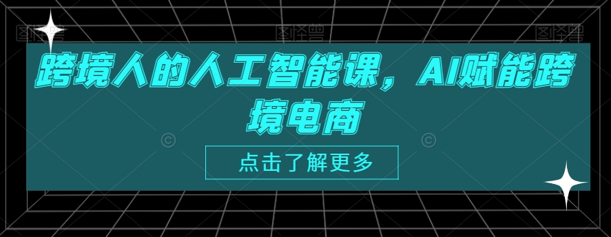 跨境人的人工智能课，AI赋能跨境电商-互联网资源大全网