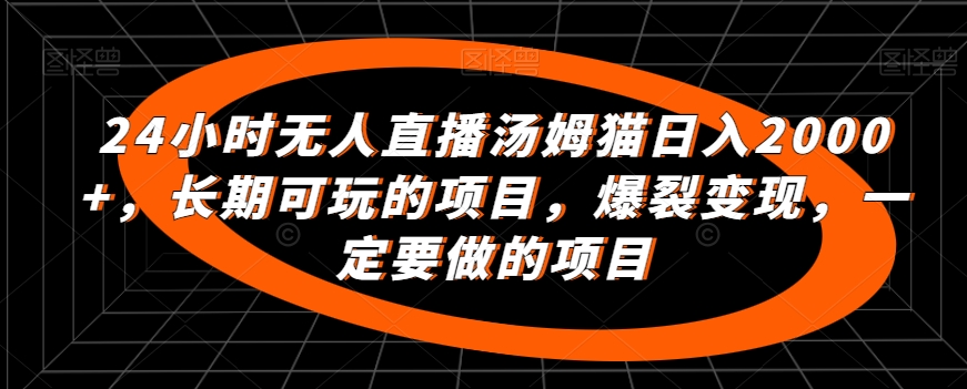 24小时无人直播汤姆猫日入2000+,长期可玩的项目,爆裂变现,一定要做的项目【揭秘】-第一资源库