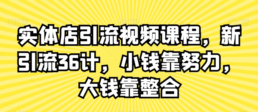 实体店引流视频课程,新引流36计,小钱靠努力,大钱靠整合-互联网资源大全网