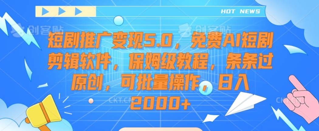 短剧推广变现5.0,免费AI短剧剪辑软件,保姆级教程,条条过原创,可批量操作,日入2000+【揭秘】-互联网资源大全网