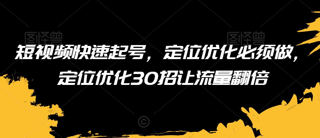 短视频快速起号,定位优化必须做,定位优化30招让流量翻倍-互联网资源大全网