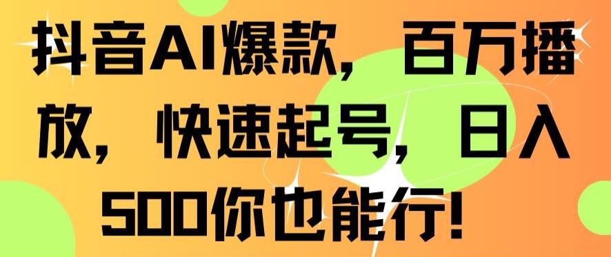 抖音AI爆款,百万播放,快速起号,日入500你也能行【揭秘】-互联网资源大全网