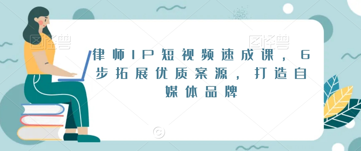 律师IP短视频速成课,6步拓展优质案源,打造自媒体品牌-互联网资源大全网