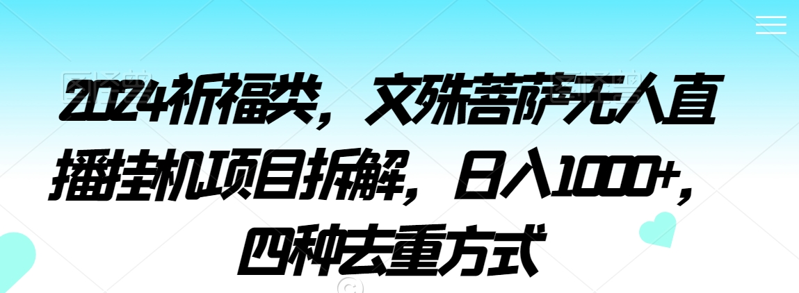 2024祈福类,文殊菩萨无人直播挂机项目拆解,日入1000+,四种去重方式【揭秘】-互联网资源大全网