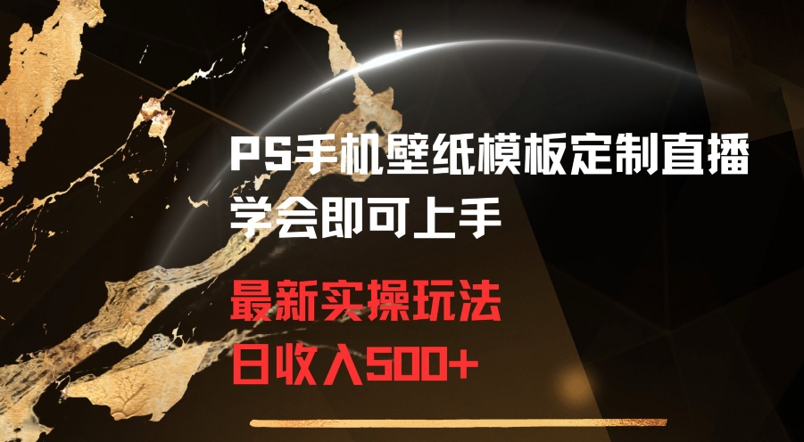 PS手机壁纸模板定制直播最新实操玩法学会即可上手日收入500+【揭秘】-互联网资源大全网