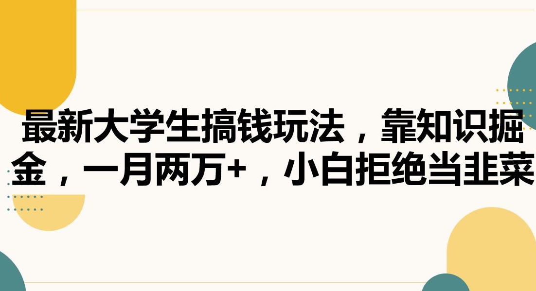最新大学生搞钱玩法，靠知识掘金，一月两万+，小白拒绝当韭菜【揭秘】-互联网资源大全网