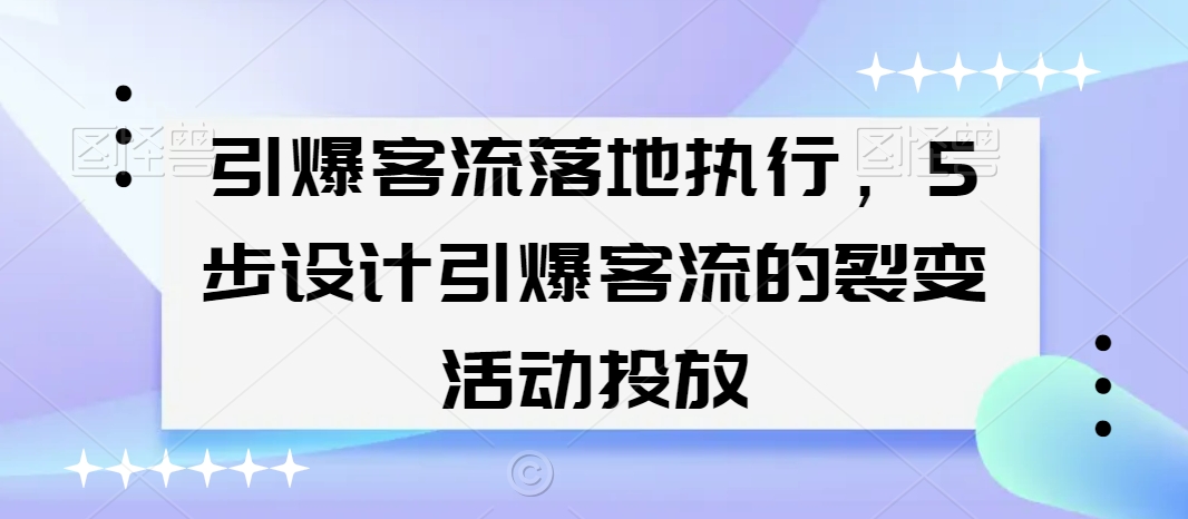 引爆客流落地执行,5步设计引爆客流的裂变活动投放-互联网资源大全网