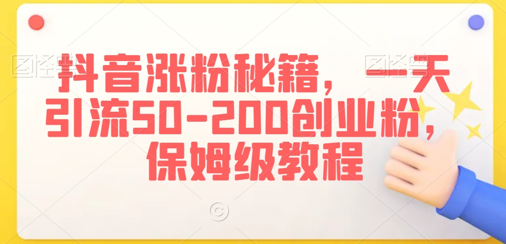 抖音涨粉秘籍,一天引流50-200创业粉,保姆级教程【揭秘】-互联网资源大全网