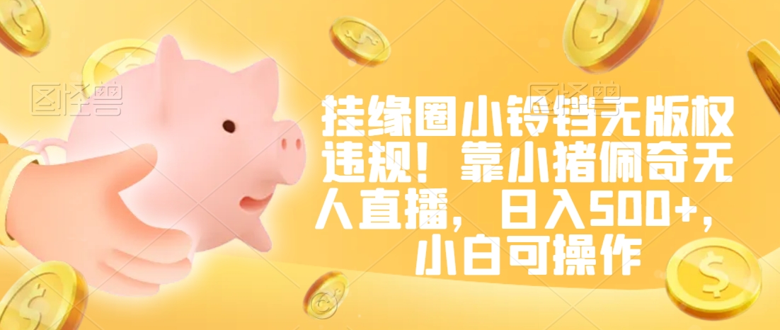 挂缘圈小铃铛无版权违规!靠小猪佩奇无人直播,日入500+,小白可操作【揭秘】-互联网资源大全网