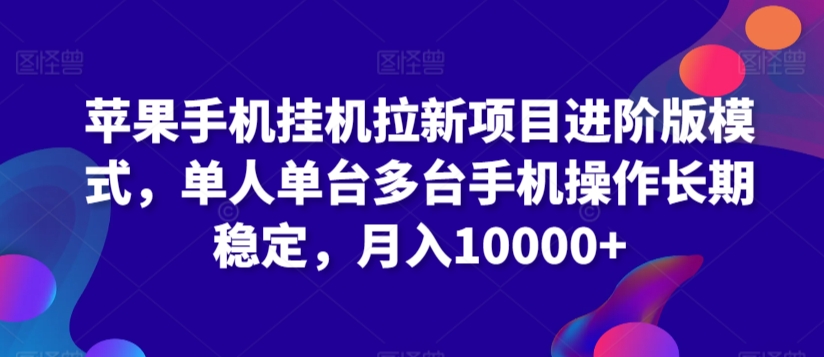 苹果手机挂机拉新项目进阶版模式,单人单台多台手机操作长期稳定,月入10000+【揭秘】-第一资源库