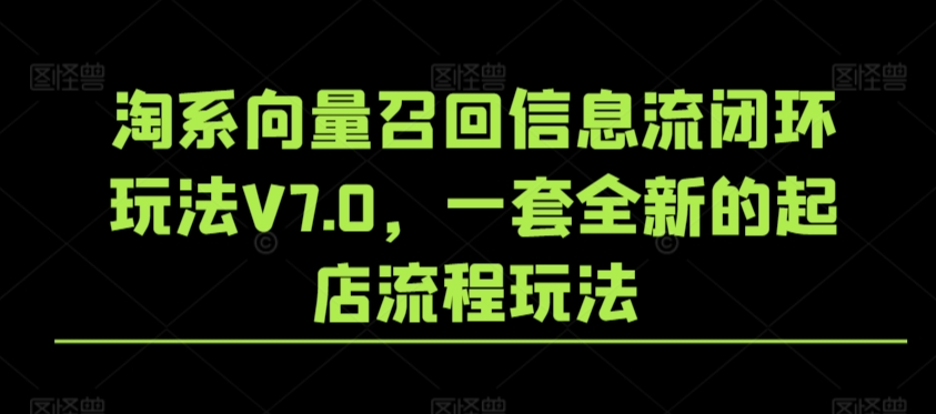 淘系向量召回信息流闭环玩法V7.0,一套全新的起店流程玩法-互联网资源大全网